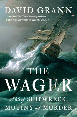 Wager, The: A Tale of Shipwreck, Mutiny and Murder by David Grann; 2023. Hardcover.