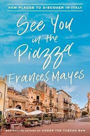 See You in the Piazza: New Places to Discover in Italy by Frances Mayes; 2019. Hardcover.