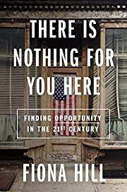 There Is Nothing for You Here: Finding Opportunity in the 21st Century by Fiona Hill; 2021. Hardcover.