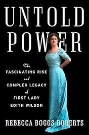 Untold Power: The Fascinating Rise and Complex Legacy of First Lady Edith Wilson by Rebecca Boggs Roberts; 2023. Hardcover.