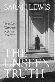 Unseen Truth, The: When Race Changed Sight in America by Sarah Lewis; 2024. Hardcover.