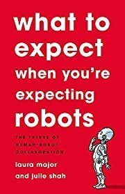 What to Expect When You're Expecting Robots: The Future of Human-Robot Collaboration by Laura Major, Julie Shah; 2020. Hardcover.