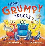 Three Grumpy Trucks by Todd Tarpley, Guy Parker-Rees (Illustrator); 2018. Hardcover. (CH-PIC)