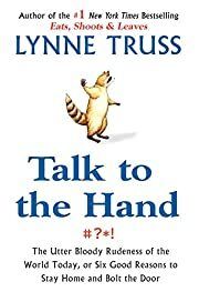Talk to the Hand: The Utter Bloody Rudeness of the World Today, or Six Good Reasons to Stay Home and Bolt the Door by Lynne Truss; 2005. Hardcover.