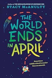 World Ends in April, The by Stacy McAnulty; 2019. Hardcover. (Ch-FIC)