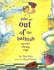 Take Me Out of the Bathtub and Other Silly Dilly Songs by Alan Katz, David Catrow; 2001. Hardcover. (Ch-NF)