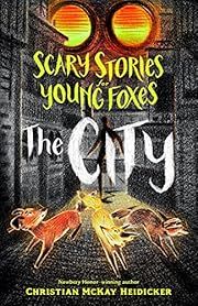 Scary Stories for Young Foxes: the City by Christian McKay Heidicker, Junyi Wu (Illustrator); 2021. Hardcover. (Ch-FIC)
