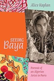 Seeing Baya: Portrait of an Algerian Artist in Paris by Alice Kaplan; 2024. Hardcover.