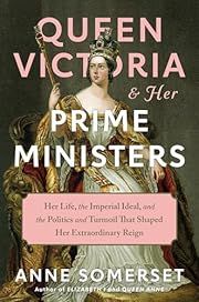 Queen Victoria and Her Prime Ministers: Her Life, The Imperial Ideal, and The Politics and Turmoil That Shaped Her Extraordinary Reign by Anne Somerset; 2024. Hardcover.