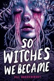 So Witches We Became by Jill Baguchinsky; 2024. Hardcover. (YA)
