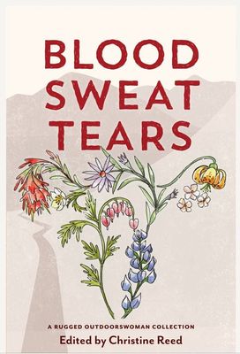 Blood Sweat Tears: A Rugged Outdoorswoman Collection by Christine Reed (Editor); 2024. Softcover.