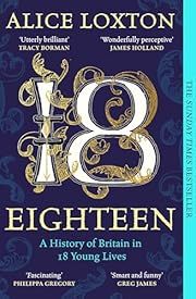 Eighteen: A History of Britain in 18 Young Lives by Alice Loxton; 2025. Softcover.