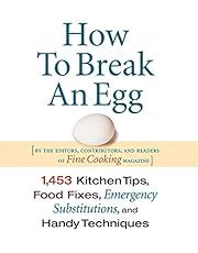 How to Break an Egg: 1,453 Kitchen Tips, Food Fixes, Emergency  Substitutions and Handy Techniques by Editors of Fine Cooking; 2005. Hardcover. (F&amp;C)