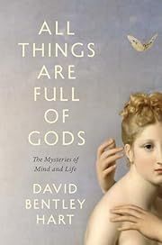 All Things Are Full of Gods: The Mysteries of Mind and Life by David Bentley Hart; 2024. Hardcover.