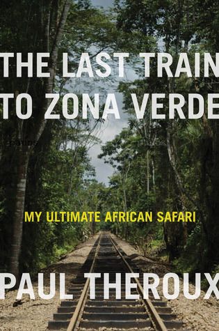Last Train to Zona Verde, The: My Ultimate African Safari, by Paul Theroux; 2013. Hardcover.