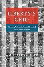 Liberty's Grid: A Founding Father, a Mathematical Dreamland, and the Shaping of America by Amir Alexander; 2024. Hardcover.