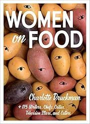 Women on Food by Charlotte Druckman and 115 Writers, Chefs, Critics, Television Stars, and Eaters; 2019. Softcover.
