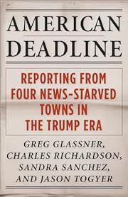 American Deadline: Reporting from Four News-Starved Towns in the Trump Era by Michael Shapiro (Editor), Greg Glassner, Charles Richardson, Sandra Sanchez, Jason Togyer; 2023. Softcover.