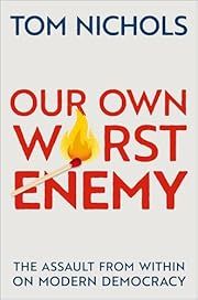 Our Own Worst Enemy: The Assault from Within on Modern Democracy by Tom Nichols; 2021. Hardcover.