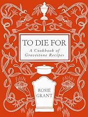 To Die for: A Cookbook of Gravestone Recipes by Rosie Grant; 2025. Hardcover. (F&amp;C)
