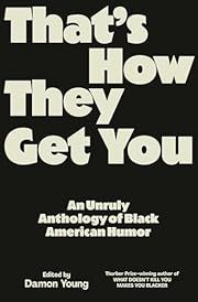 That's How They Get You: An Unruly Anthology of Black American Humor by Damon Young; 2025. Hardcover.