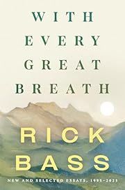 With Every Great Breath: New and Selected Essays, 1995-2023 by Rick Bass; 2024. Hardcover.