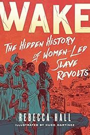 Wake: The Hidden History of Women-Led Slave Revolts by Rebecca Hall, Hugo Martínez (Illustrator); 2021. Hardcover. (Graphic)