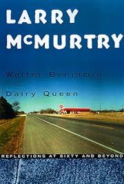 Walter Benjamin at the Dairy Queen: Reflections at Sixty and Beyond by Larry McMurtry; 1999. Hardcover.