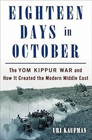 Eighteen Days in October: The Yom Kippur War and How it Created the Modern Middle East by Uri Kaufman; 2023. Hardcover.