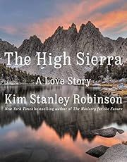 High Sierra, The: A Love Story by Kim Stanley Robinson; 2022. Hardcover.