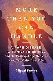 More Than You Can Handle: A Rare Disease, A Family in Crisis, and The Cutting-Edge Medicine That Cured the Incurable by Miguel Sancho; 2021. Hardcover.