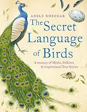 Secret Language of Birds, The: A Treasury of Myths, Folklore and Inspirational True Stories by Adele Nozedar; 2006. Hardcover.
