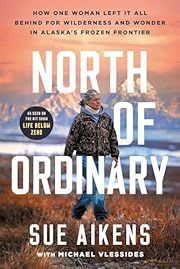North of Ordinary: How One Woman Left It All Behind for Wilderness and Wonder in Alaska's Frozen Frontier by Sue Aikens; 2026. Hardcover.