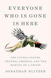 Everyone Who Is Gone Is Here: The United States, Central America, and the Making of a Crisis by Jonathan Blitzer; 2024. Softcover.