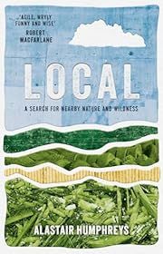 Local: A Search for Nearby Nature and Wildness by Alastair Humphreys; 2024. Softcover.