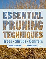 Essential Pruning Techniques: Trees, Shrubs, and Conifers by George E. Brown, Tony Kirkham, Andrea Jones (Photographer), Hugh Johnson (Foreword); 2017. Hardcover.