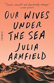 Our Wives Under the Sea by Julia Armfield; 2022. Softcover.