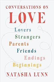 Conversations on Love: Lovers, Strangers, Parents, Friends, Endings, Beginnings by Natasha Lunn; 2022. Hardcover.