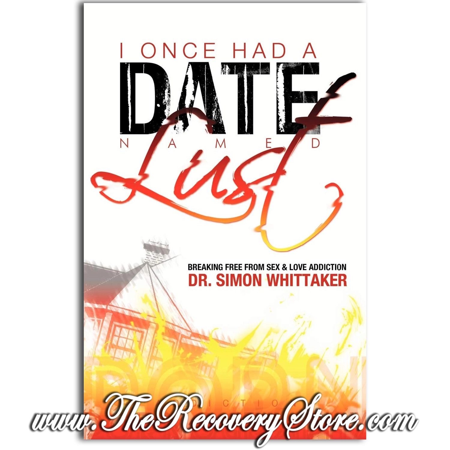 I Once Had a Date Named Lust: Breaking Free from Sex &amp; Love Addiction