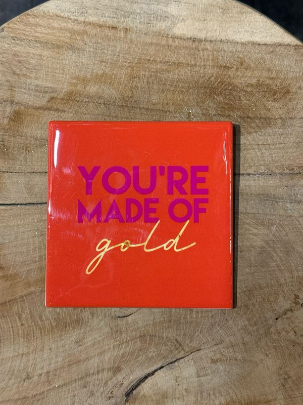 You’re made of gold