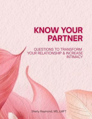 Know Your Partner: Questions To Transform Your Relationship And Increase Intimacy