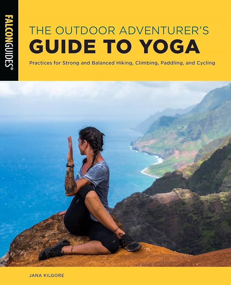 The Outdoor Adventurer&#39;s Guide to Yoga: Practices for Strong and Balanced Hiking, Climbing, Paddling, and Cycling