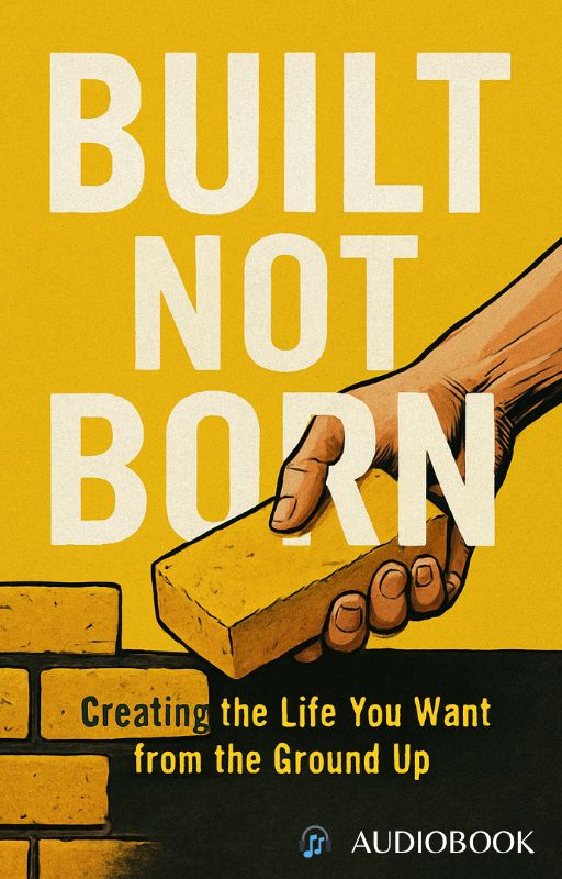Built Not Born: Creating the Life You Want From the Ground Up