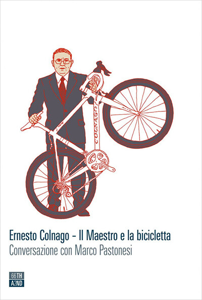 Marco Pastonesi - Ernesto Colnago. Il Maestro e la bicicletta