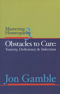 Mastering Homeopathy 3: Obstacles to cure, toxicity, deficiency & infection (new)