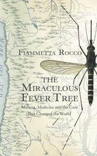 The miraculous fever-tree. Malaria, medicine, quinine and the cure that changed the world*