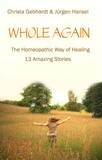 Whole again: The Homeopathic Way of Healing, 13 Amazing Stories