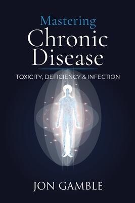 Mastering Chronic Disease: Toxicity, Deficiency and Infection (Gamble)