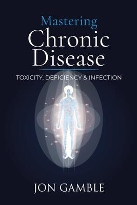 Mastering Chronic Disease: Toxicity, Deficiency and Infection (Gamble)