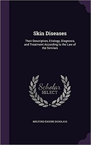 Skin Diseases: Description, Etiology, Diagnosis and Treatment According to the Law of Similars* (Douglass) Skin Diseases: Description, Etiology, Diagnosis and Treatment According to the Law of Similars* (Douglass)